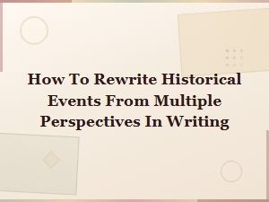 How to Rewrite Historical Events From Multiple Perspectives in Writing